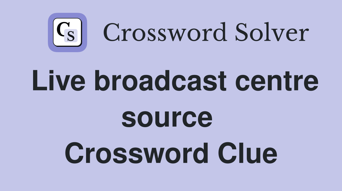 Live broadcast centre source  Crossword Clue