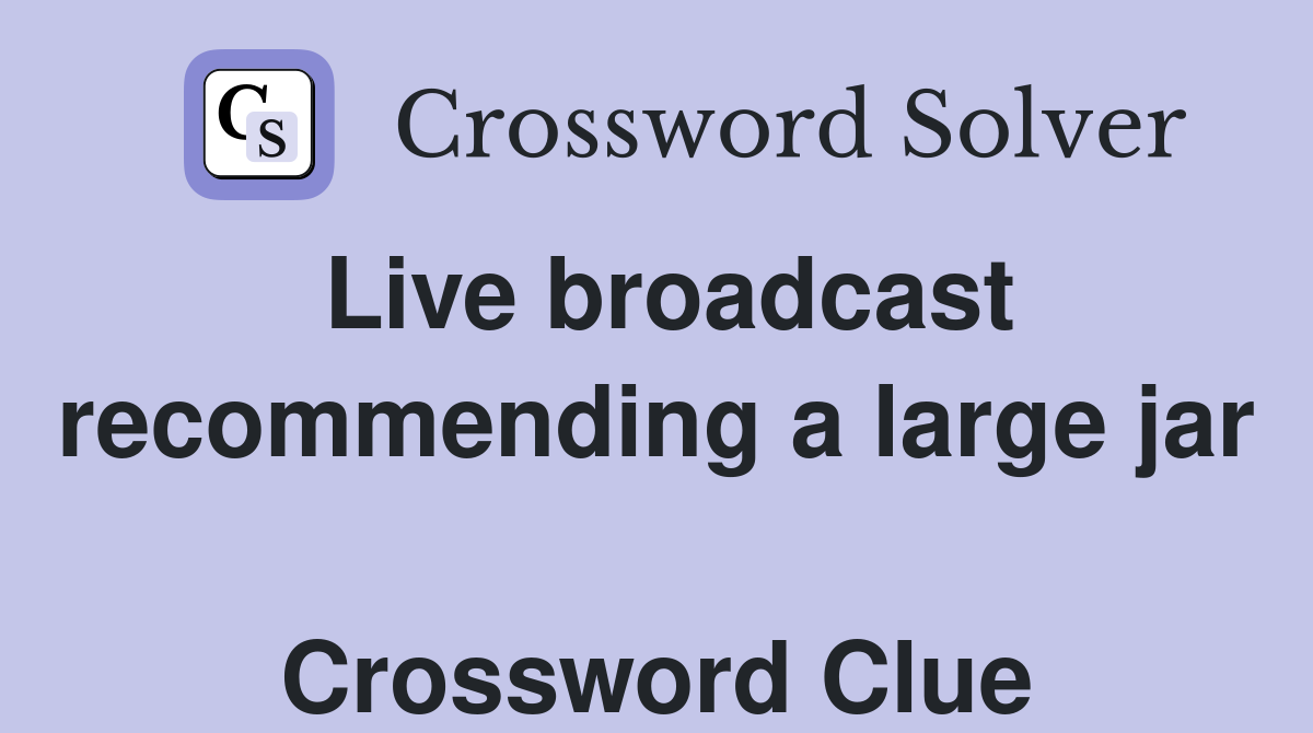 Live broadcast recommending a large jar  Crossword Clue
