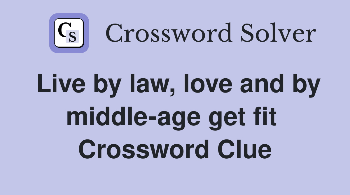 Live by law, love and by middle-age get fit  Crossword Clue