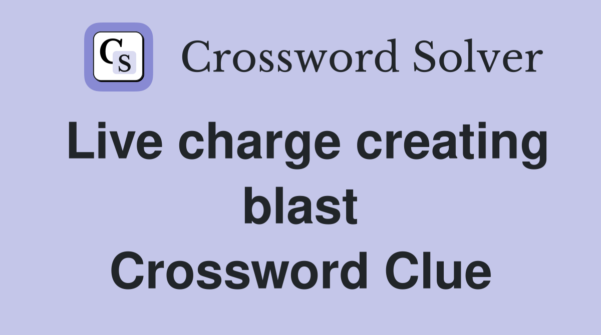 Live charge creating blast Crossword Clue