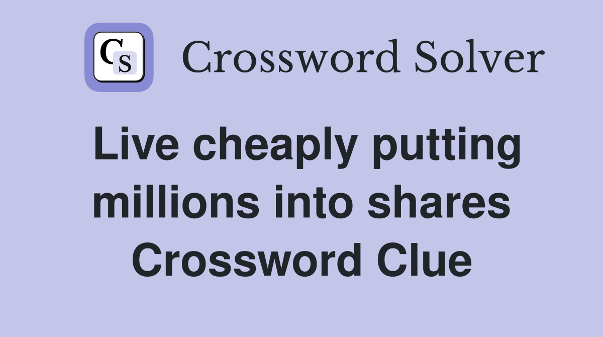 Live cheaply putting millions into shares Crossword Clue