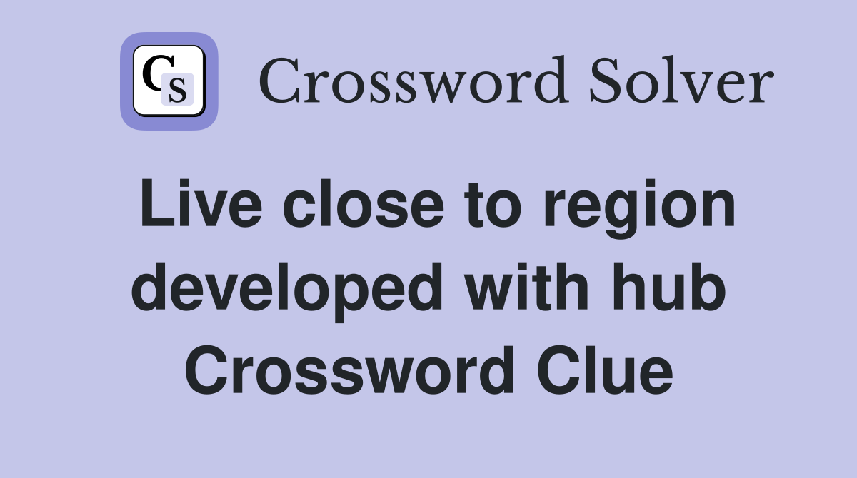 Live close to region developed with hub Crossword Clue