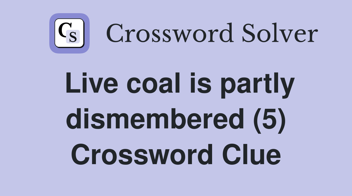 Live coal is partly dismembered (5) Crossword Clue