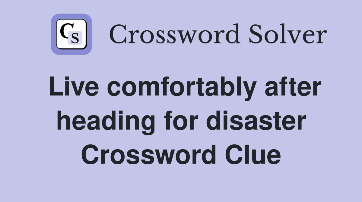 Live comfortably after heading for disaster Crossword Clue