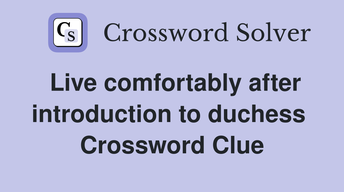 Live comfortably after introduction to duchess  Crossword Clue