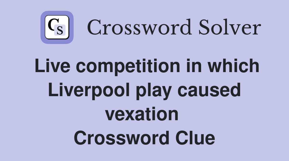 Live competition in which Liverpool play caused vexation  Crossword Clue