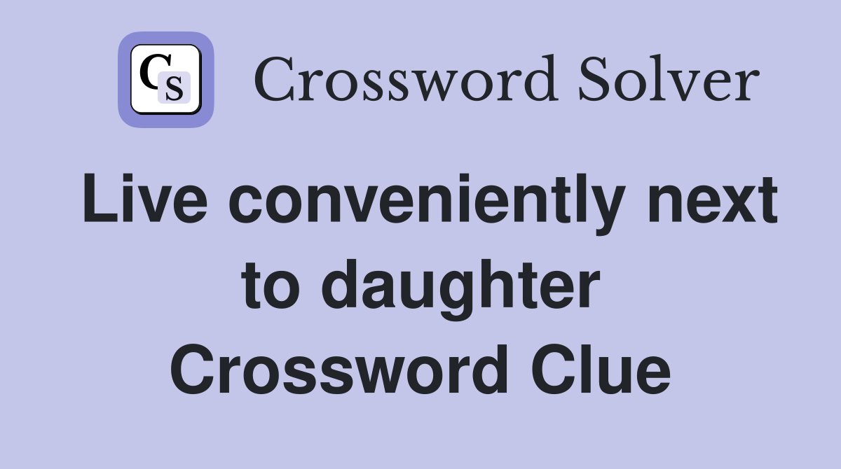 Live conveniently next to daughter Crossword Clue