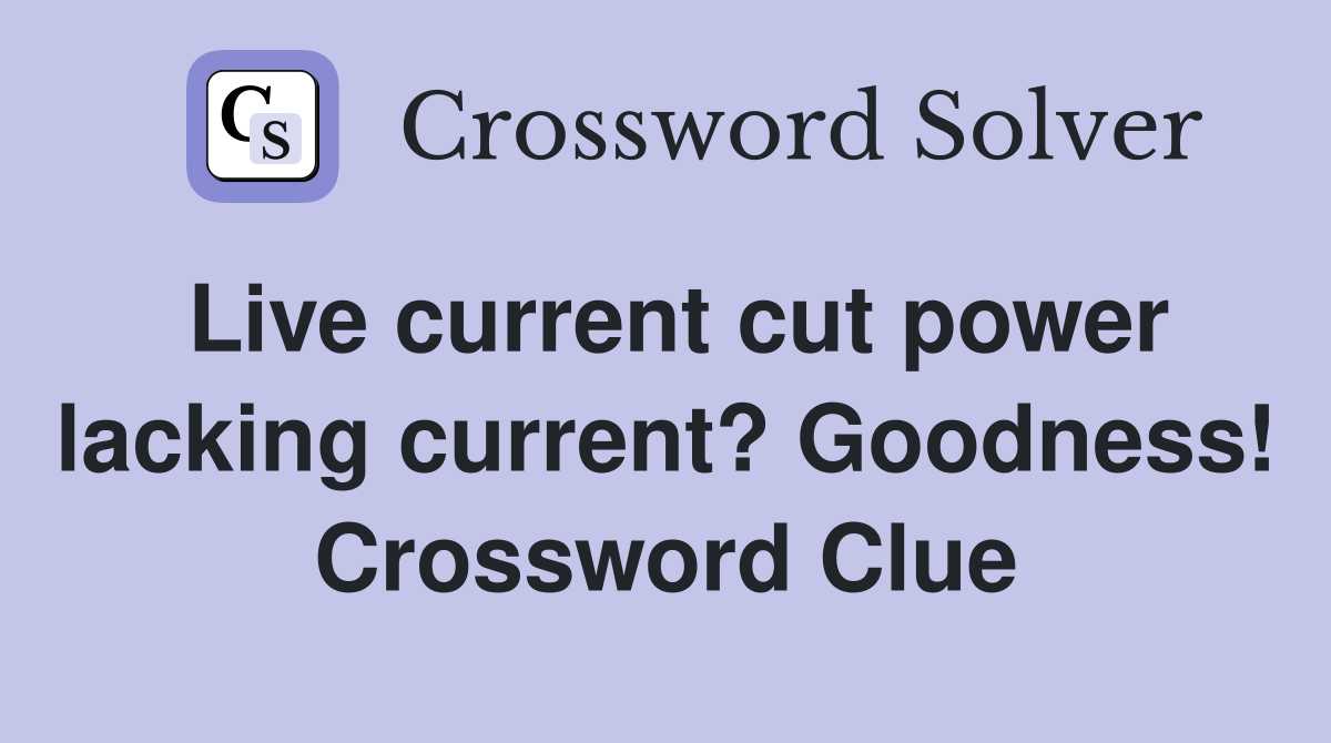 Live current cut power lacking current? Goodness! Crossword Clue
