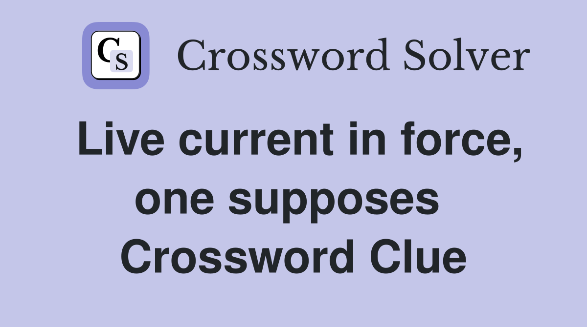 Live current in force, one supposes  Crossword Clue