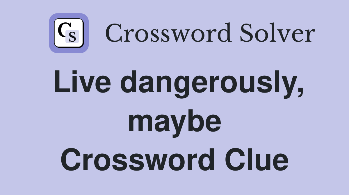 Live dangerously, maybe Crossword Clue
