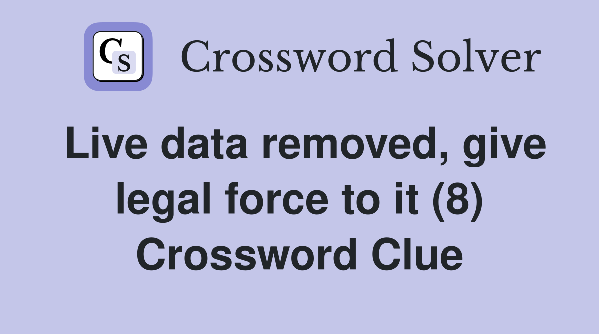 Live data removed, give legal force to it (8) Crossword Clue