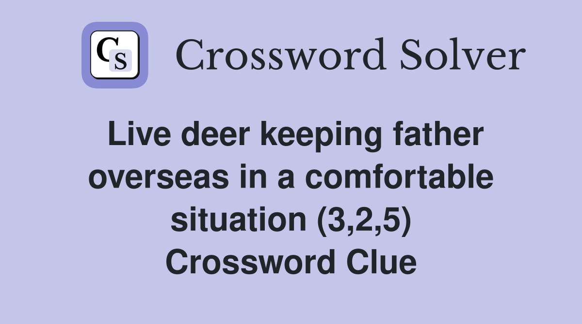 Live deer keeping father overseas in a comfortable situation (3,2,5) Crossword Clue
