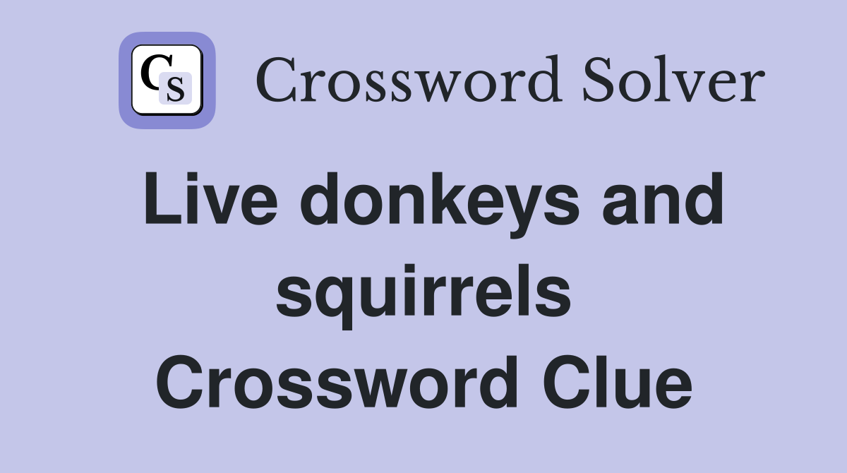 Live donkeys and squirrels Crossword Clue