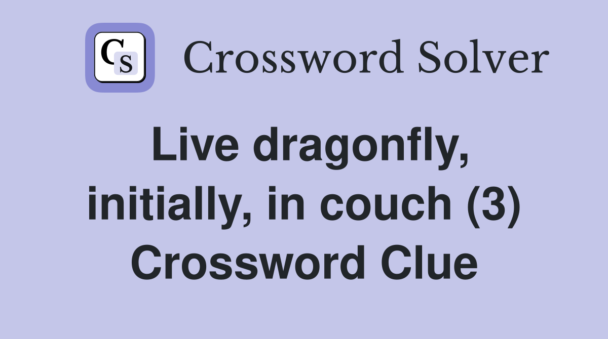 Live dragonfly, initially, in couch (3) Crossword Clue