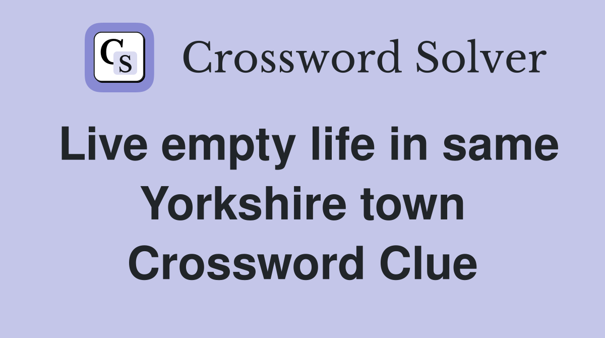 Live empty life in same Yorkshire town Crossword Clue