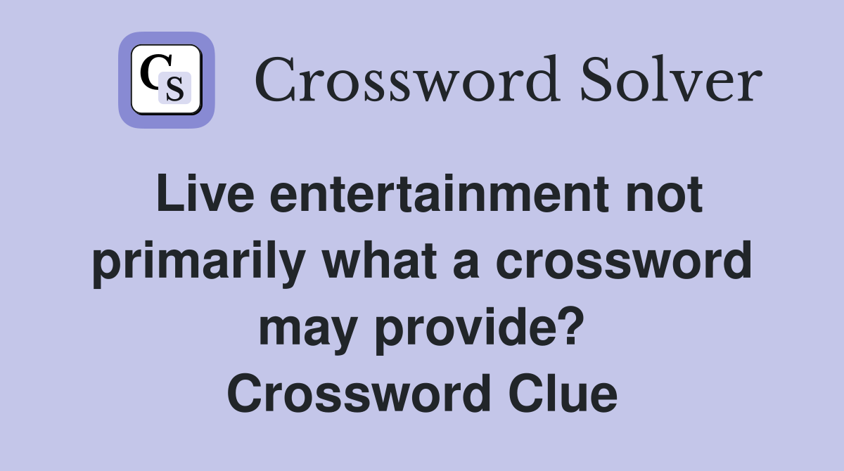 Live entertainment not primarily what a crossword may provide? Crossword Clue