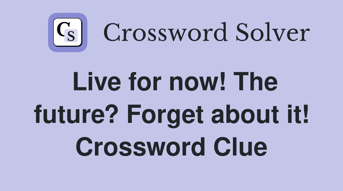 Live for now! The future? Forget about it! Crossword Clue