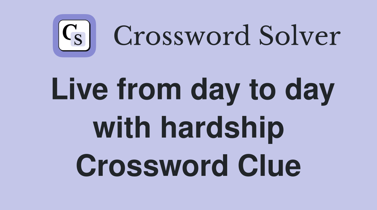 Live from day to day with hardship Crossword Clue