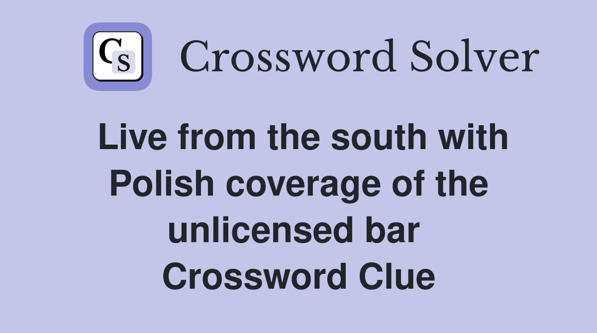 Live from the south with Polish coverage of the unlicensed bar  Crossword Clue