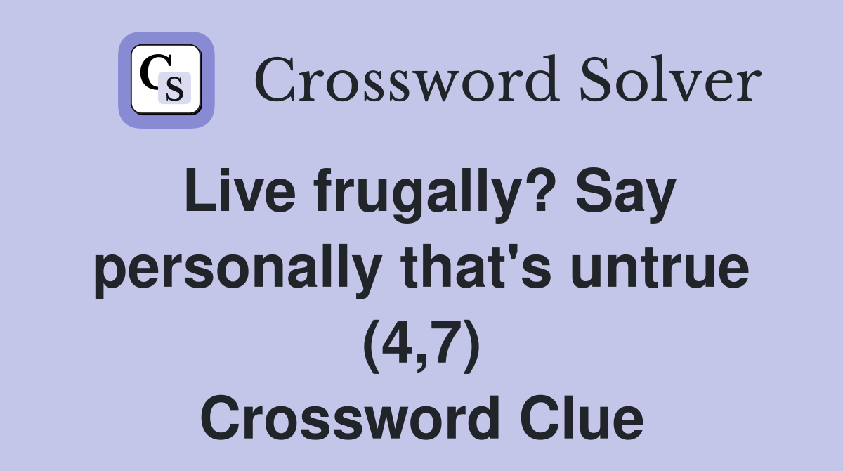 Live frugally? Say personally that's untrue (4,7) Crossword Clue