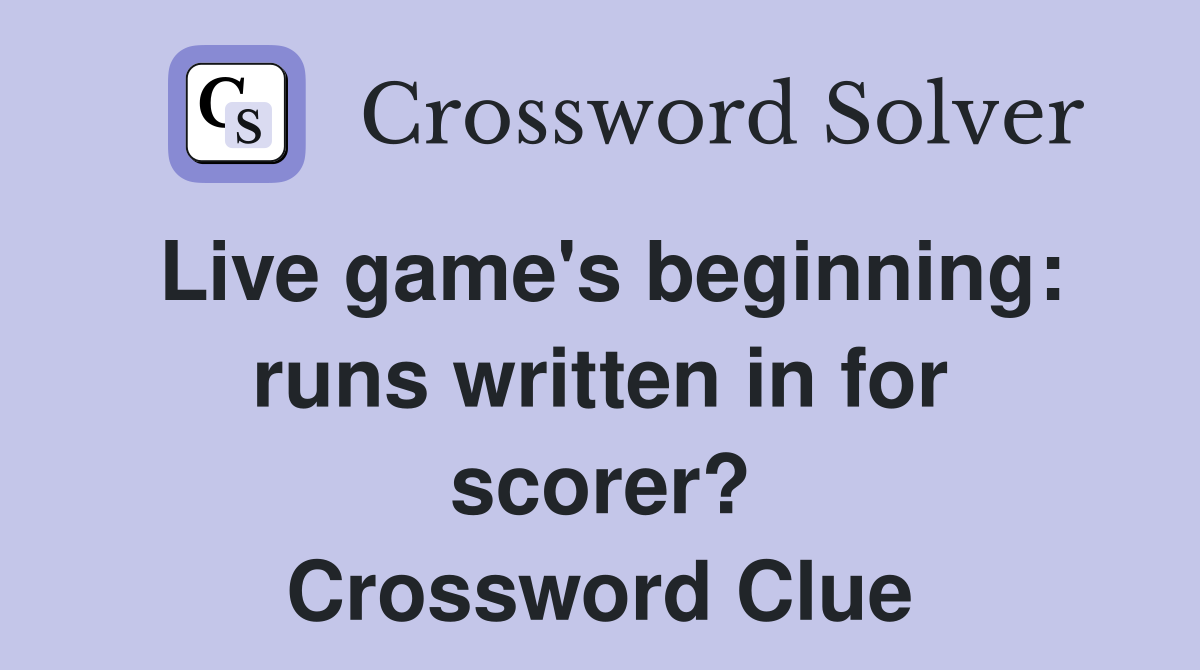 Live game's beginning: runs written in for scorer? Crossword Clue
