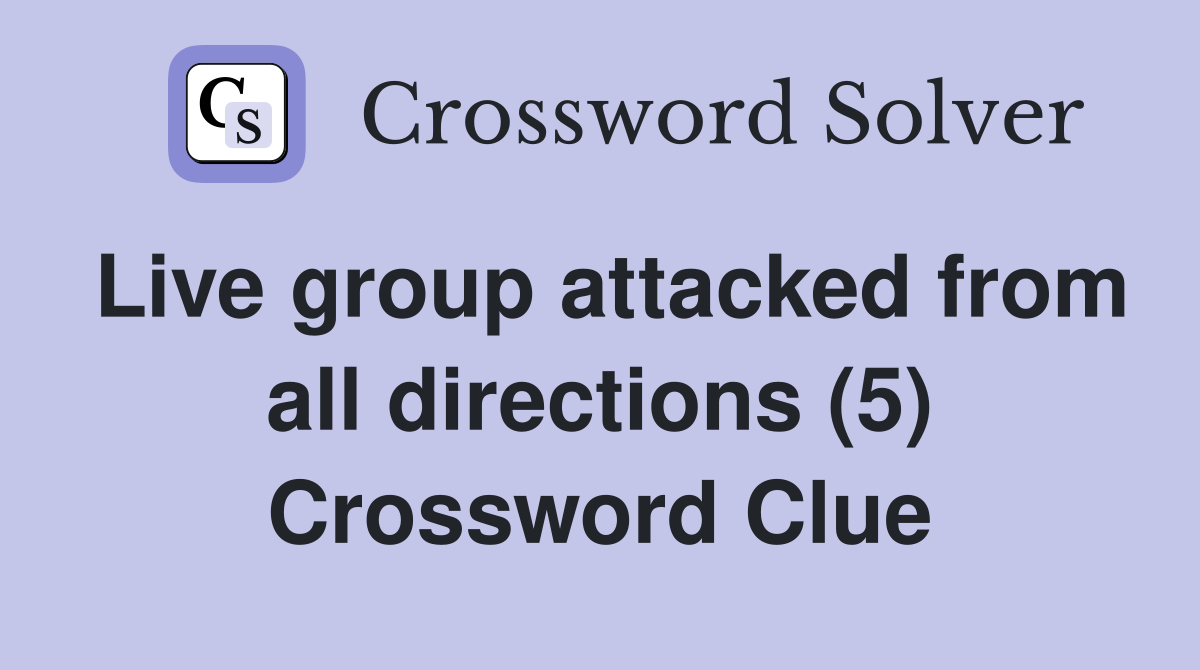 Live group attacked from all directions (5) Crossword Clue