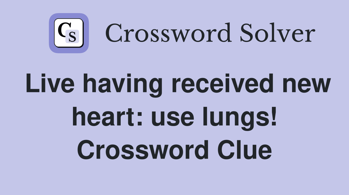 Live having received new heart: use lungs! Crossword Clue