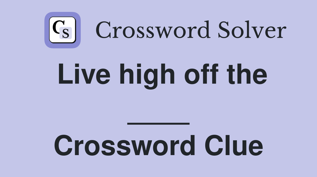 Live high off the ____ Crossword Clue