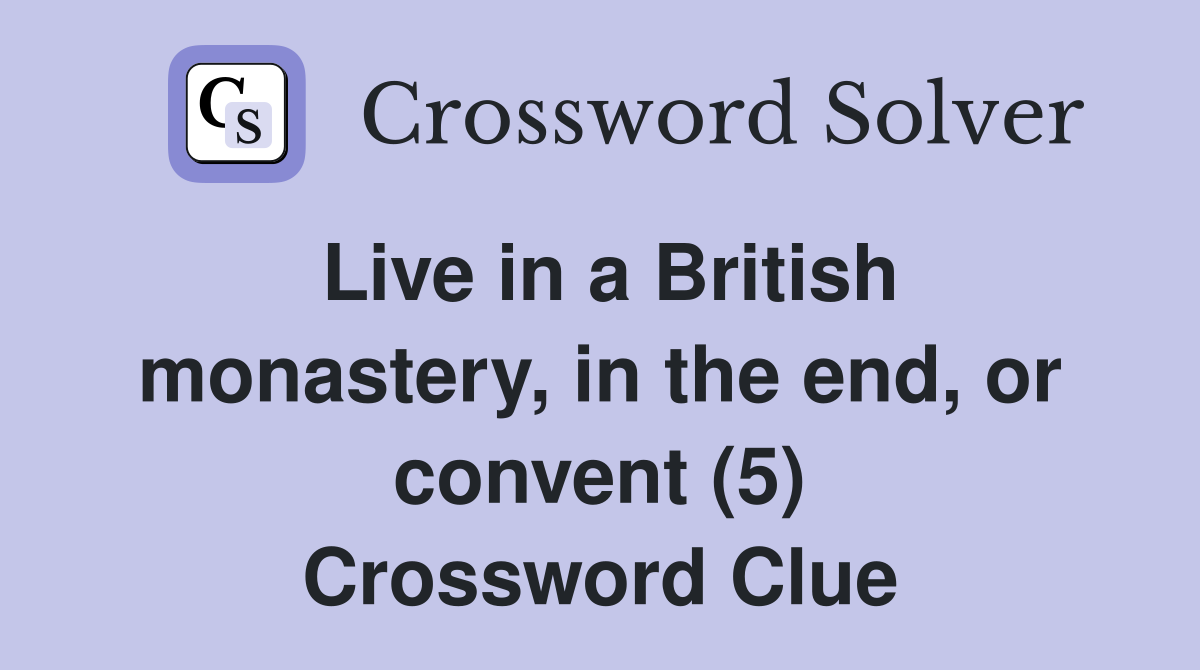 Live in a British monastery, in the end, or convent (5) Crossword Clue