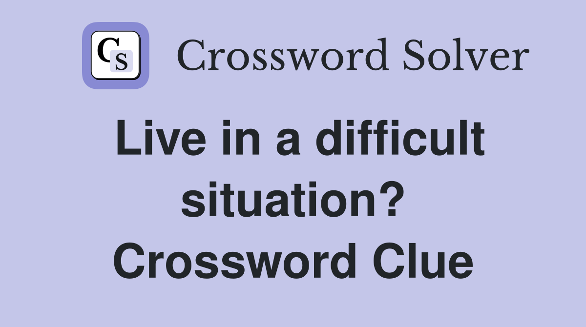 Live in a difficult situation? Crossword Clue