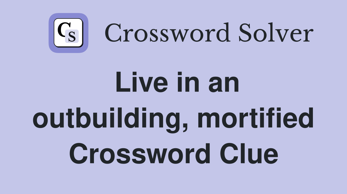 Live in an outbuilding, mortified Crossword Clue