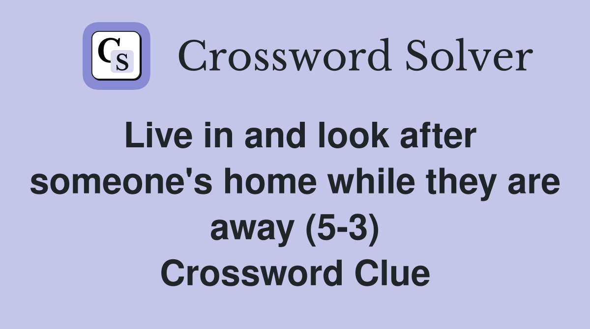 Live in and look after someone's home while they are away (5-3) Crossword Clue