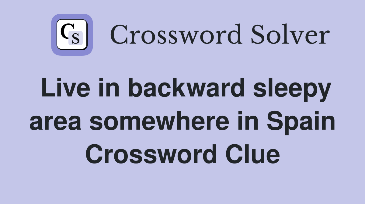 Live in backward sleepy area somewhere in Spain Crossword Clue