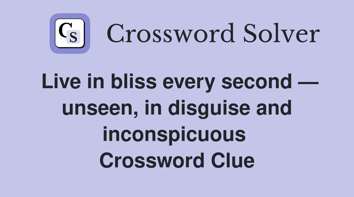 Live in bliss every second — unseen, in disguise and inconspicuous  Crossword Clue
