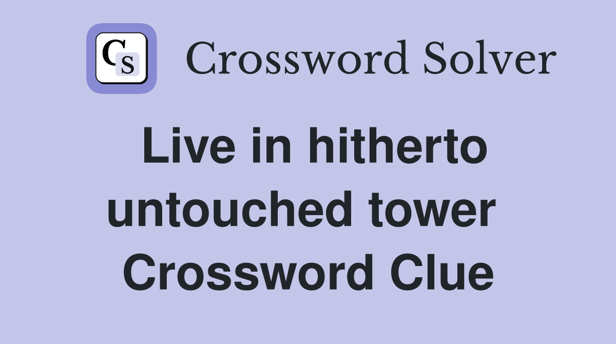 Live in hitherto untouched tower  Crossword Clue