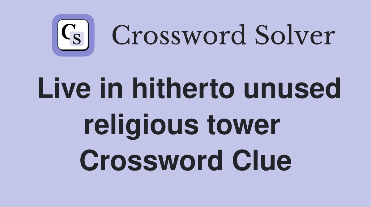 Live in hitherto unused religious tower  Crossword Clue