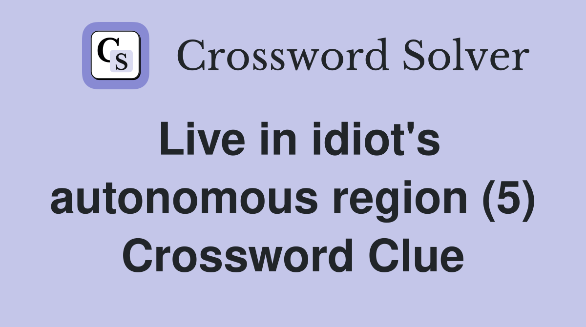 Live in idiot's autonomous region (5) Crossword Clue