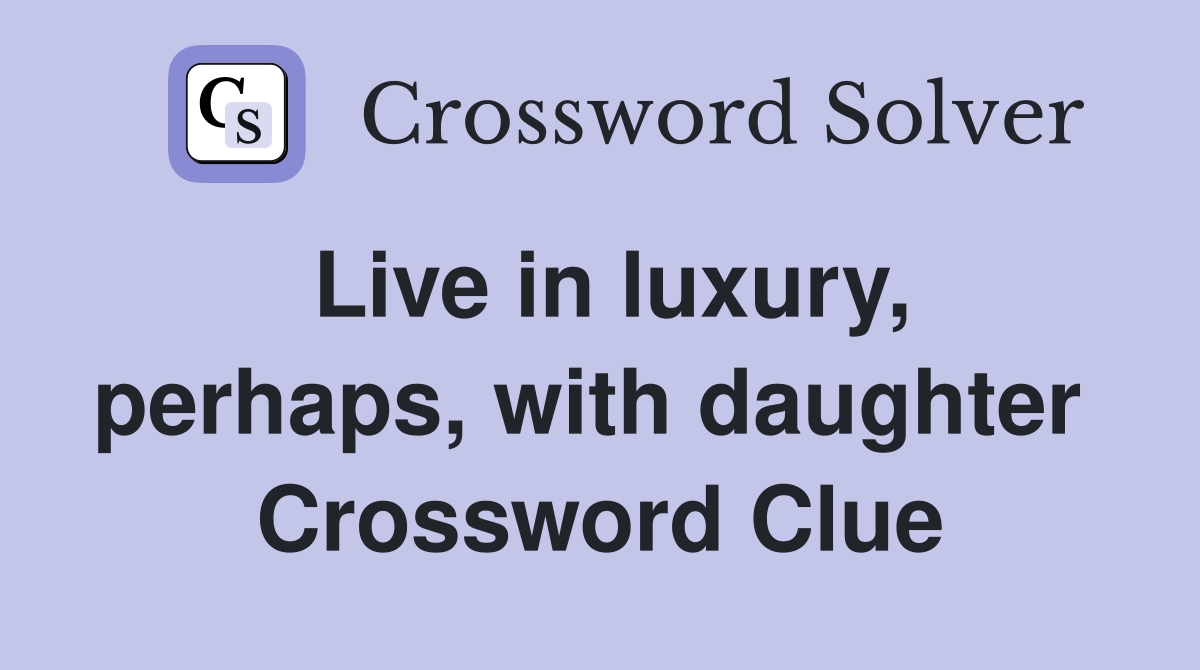 Live in luxury, perhaps, with daughter  Crossword Clue