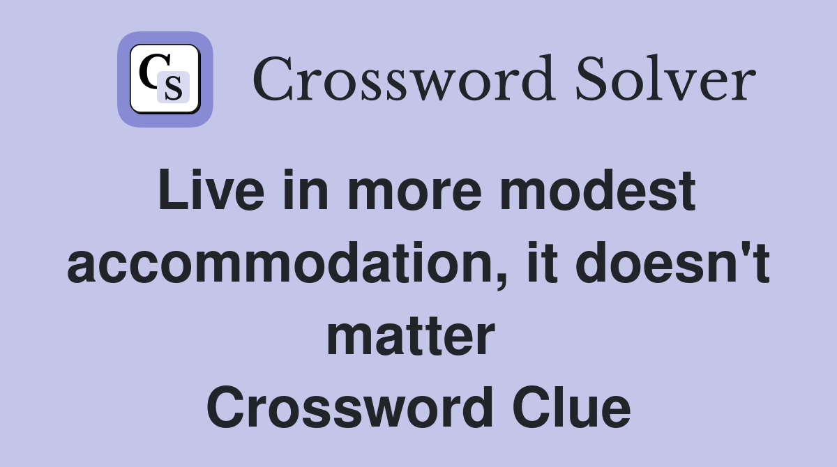 Live in more modest accommodation, it doesn't matter  Crossword Clue