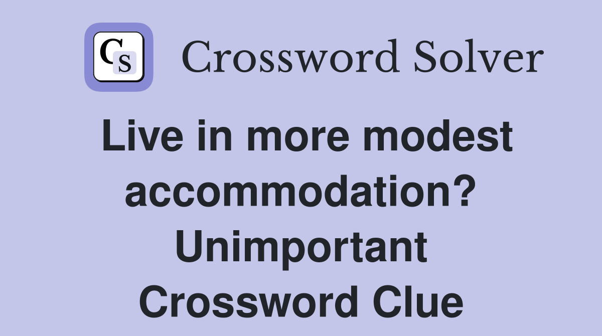 Live in more modest accommodation? Unimportant Crossword Clue