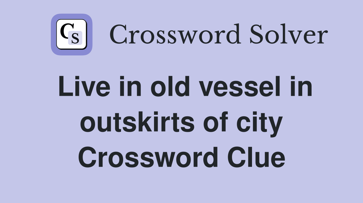 Live in old vessel in outskirts of city Crossword Clue
