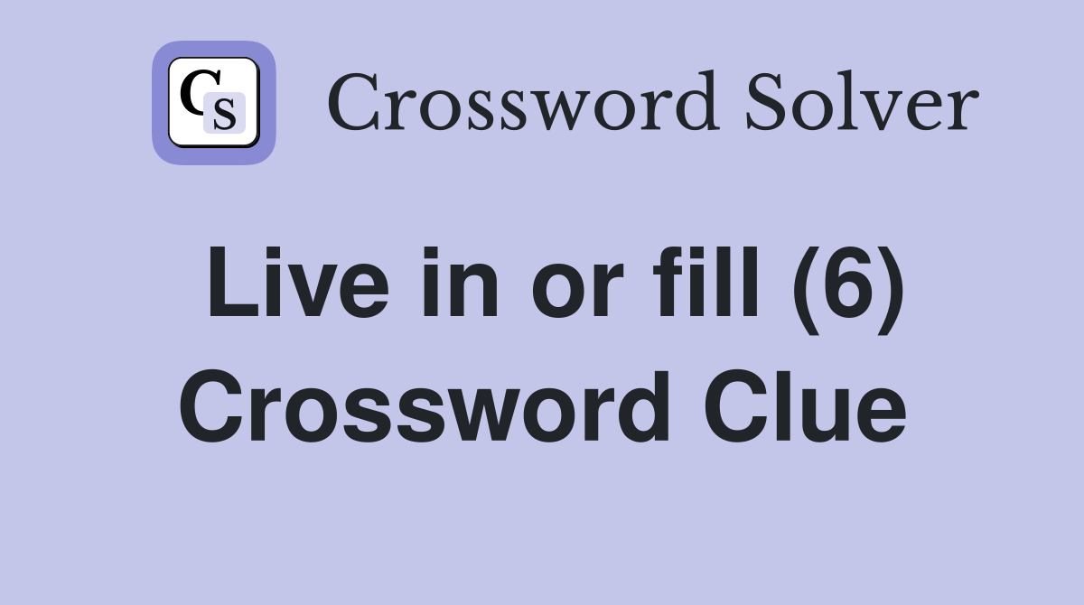 Live in or fill (6) Crossword Clue