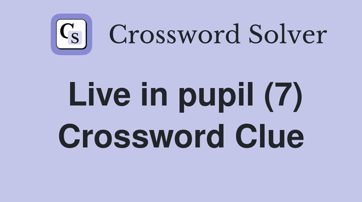 Live in pupil (7) Crossword Clue