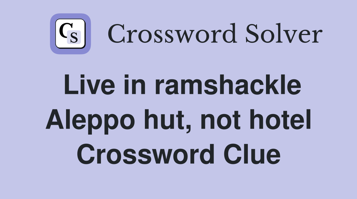 Live in ramshackle Aleppo hut, not hotel Crossword Clue