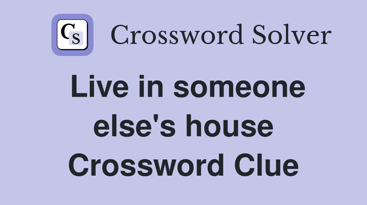Live in someone else's house Crossword Clue