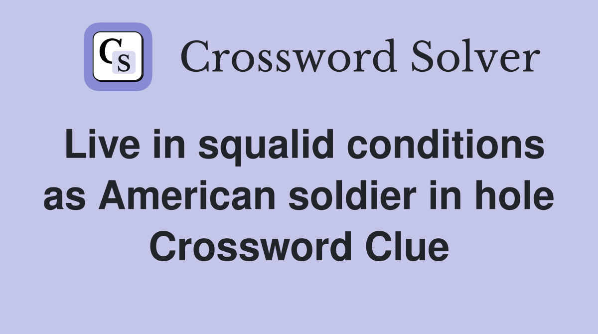 Live in squalid conditions as American soldier in hole Crossword Clue