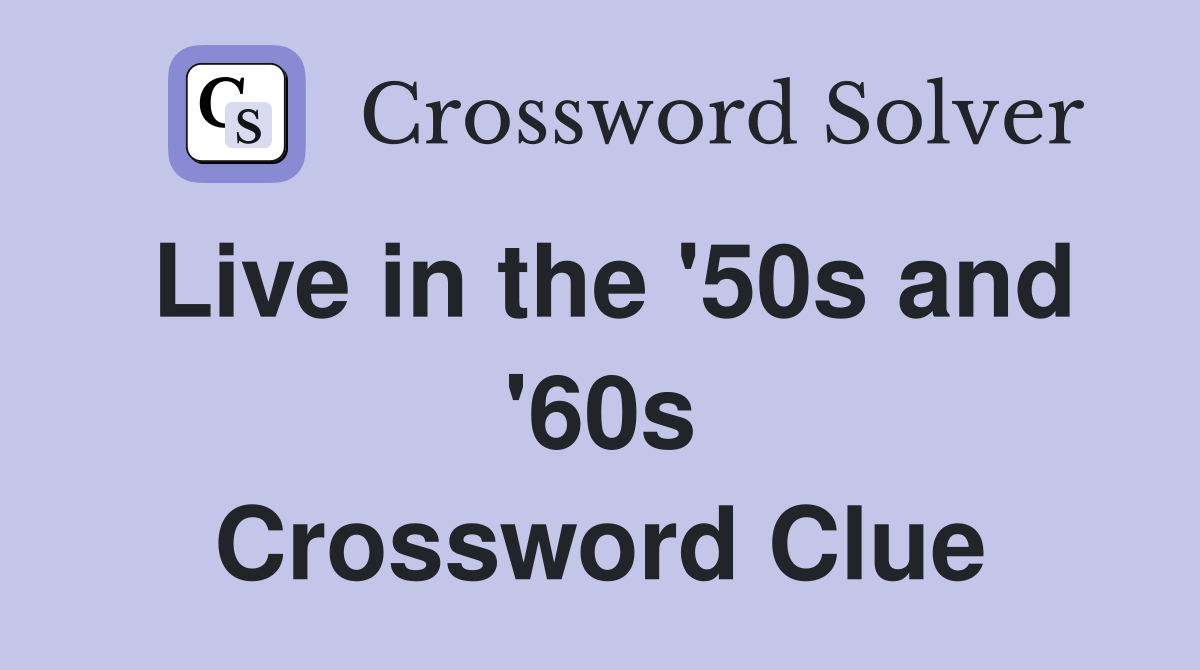Live in the '50s and '60s Crossword Clue
