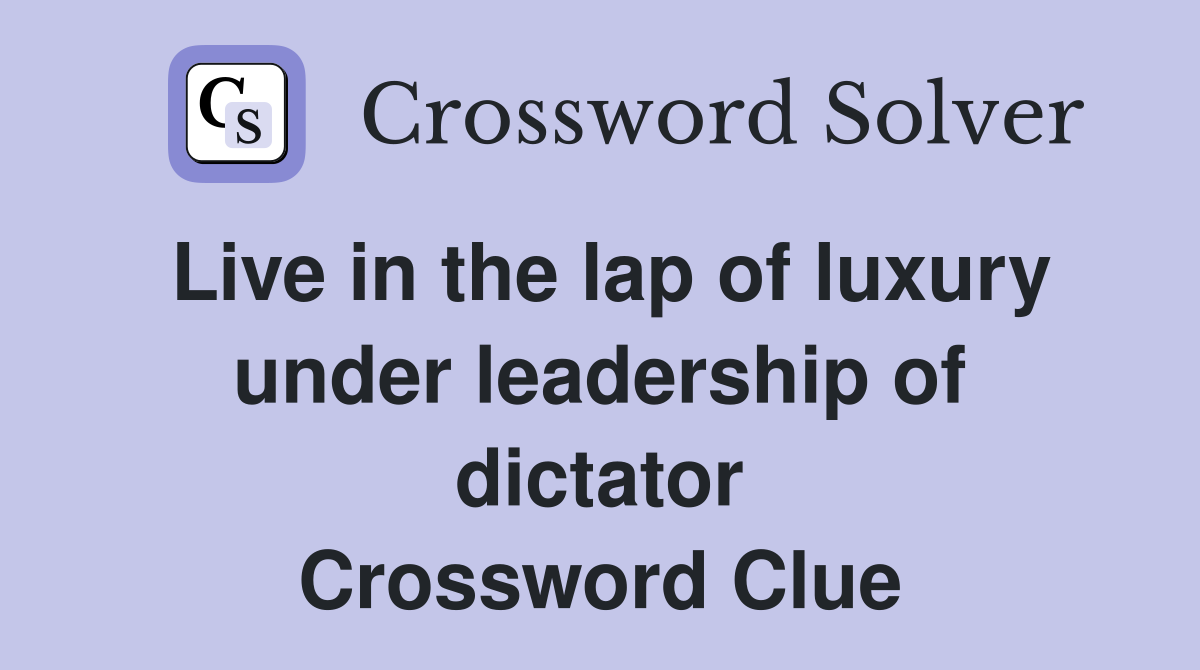 Live in the lap of luxury under leadership of dictator Crossword Clue