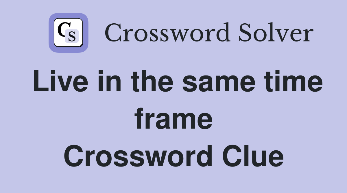 Live in the same time frame Crossword Clue