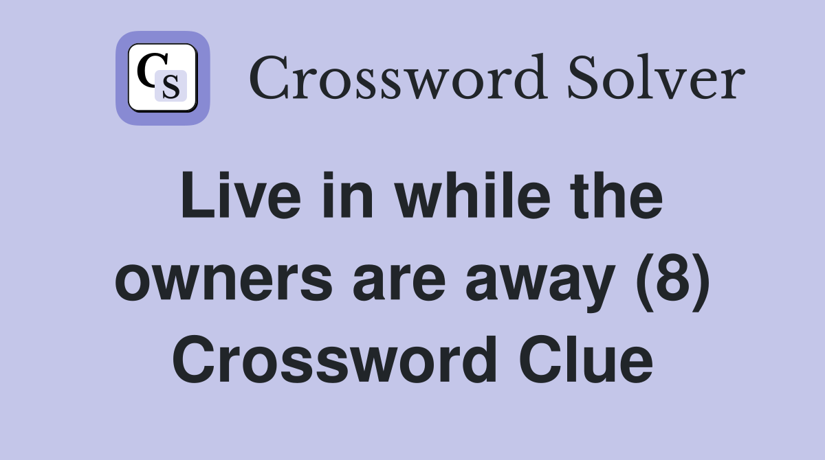 Live in while the owners are away (8) Crossword Clue
